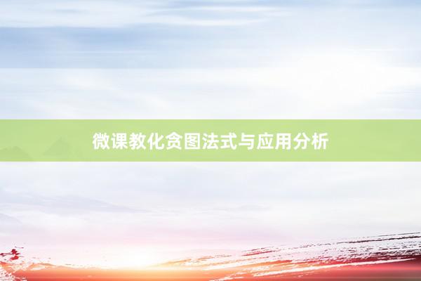 微课教化贪图法式与应用分析