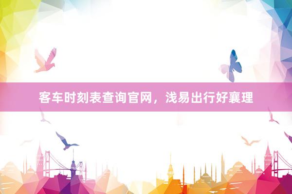 客车时刻表查询官网,浅易出行好襄理